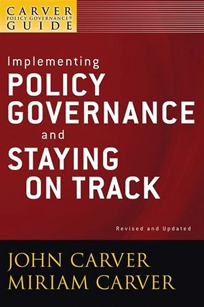 A Carver Policy Governance Guide, Implementing and Staying on Track