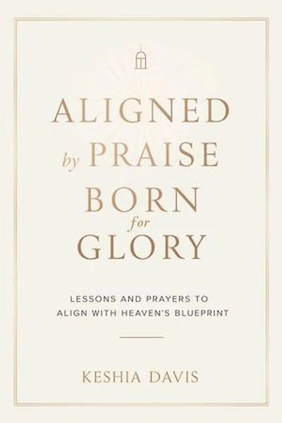 Aligned by Praise & Born for Glory: Lessons and Prayers to Align with Heaven’s Blueprint