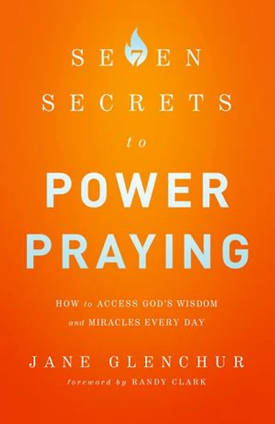 7 Secrets to Power Praying: How Access God's Wisdom and Miracles Every Day