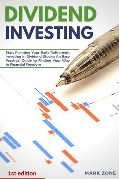 Dividend Investing: Start Planning Your Early Retirement Investing in Dividend Stocks: An Easy Practical Guide to Finding Your Way to Financial Freedom