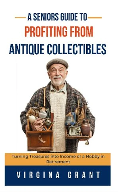 A Seniors Guide to Profiting from Antique Collectibles: Turning Treasures Into Income or a Hobby In Retirement