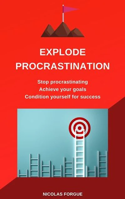 Explode procrastination: Stop procrastinating achieve your goals condition yourself for success