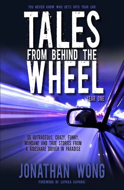Tales From Behind The Wheel: Year One: 55 Outrageous, Crazy, Funny, Mundane, and True Stories from a Rideshare Driver in Paradise