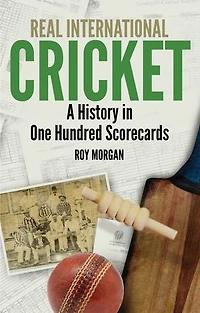 Real International Cricket: A History One Hundred Scorecards