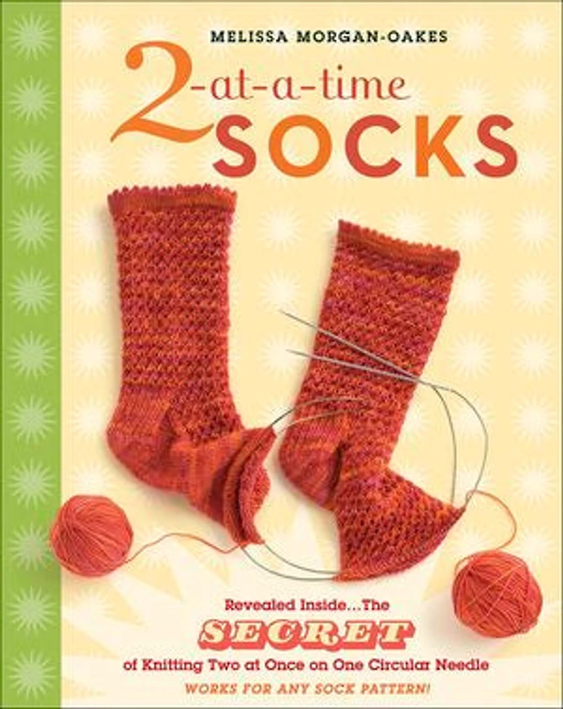 2-at-a-Time Socks: Revealed Inside. . The Secret of Knitting Two at Once on One Circular Needle; Works for any Sock Pattern!