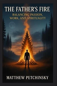 The Father's Fire: Balancing Passion, Work, and Spirituality