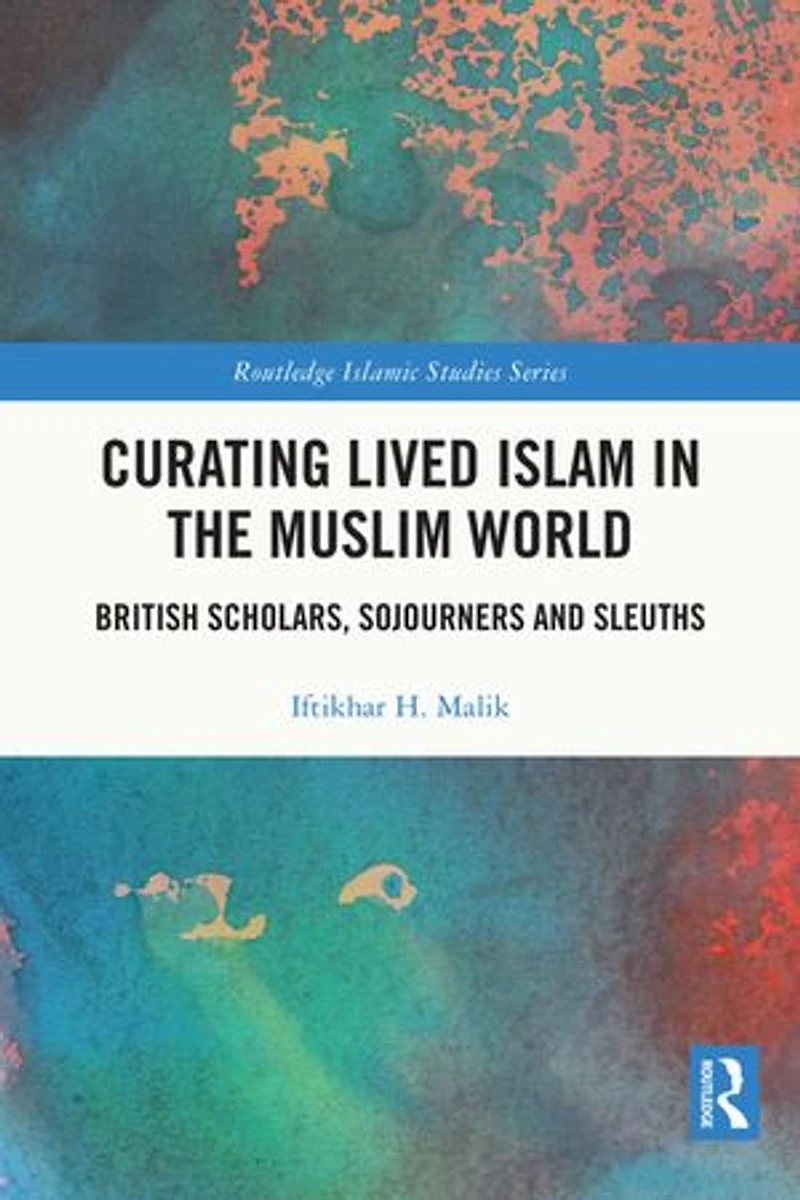 Curating Lived Islam the Muslim World: British Scholars, Sojourners and Sleuths