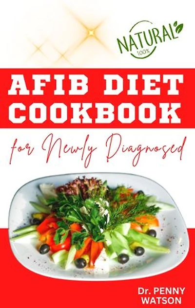 AFIB DIET COOKBOK FOR NEWLY DIAGNOSED: Delectable Cardiologist Approved Recipes to Reverse Atrial Fibrillation Symptoms and Prevent Other Heart Disease Complications