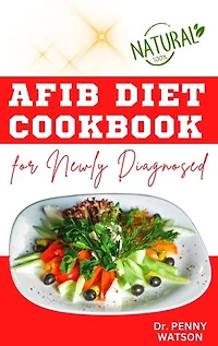 AFIB DIET COOKBOK FOR NEWLY DIAGNOSED: Delectable Cardiologist Approved Recipes to Reverse Atrial Fibrillation Symptoms and Prevent Other Heart Disease Complications