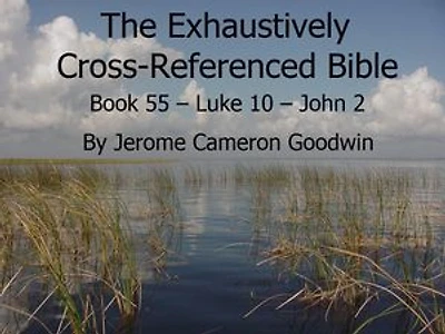 Book 55 – Luke 10 – John 2 - Exhaustively Cross-Referenced Bible: A Unique Work To Explore Your Bible As Never Before