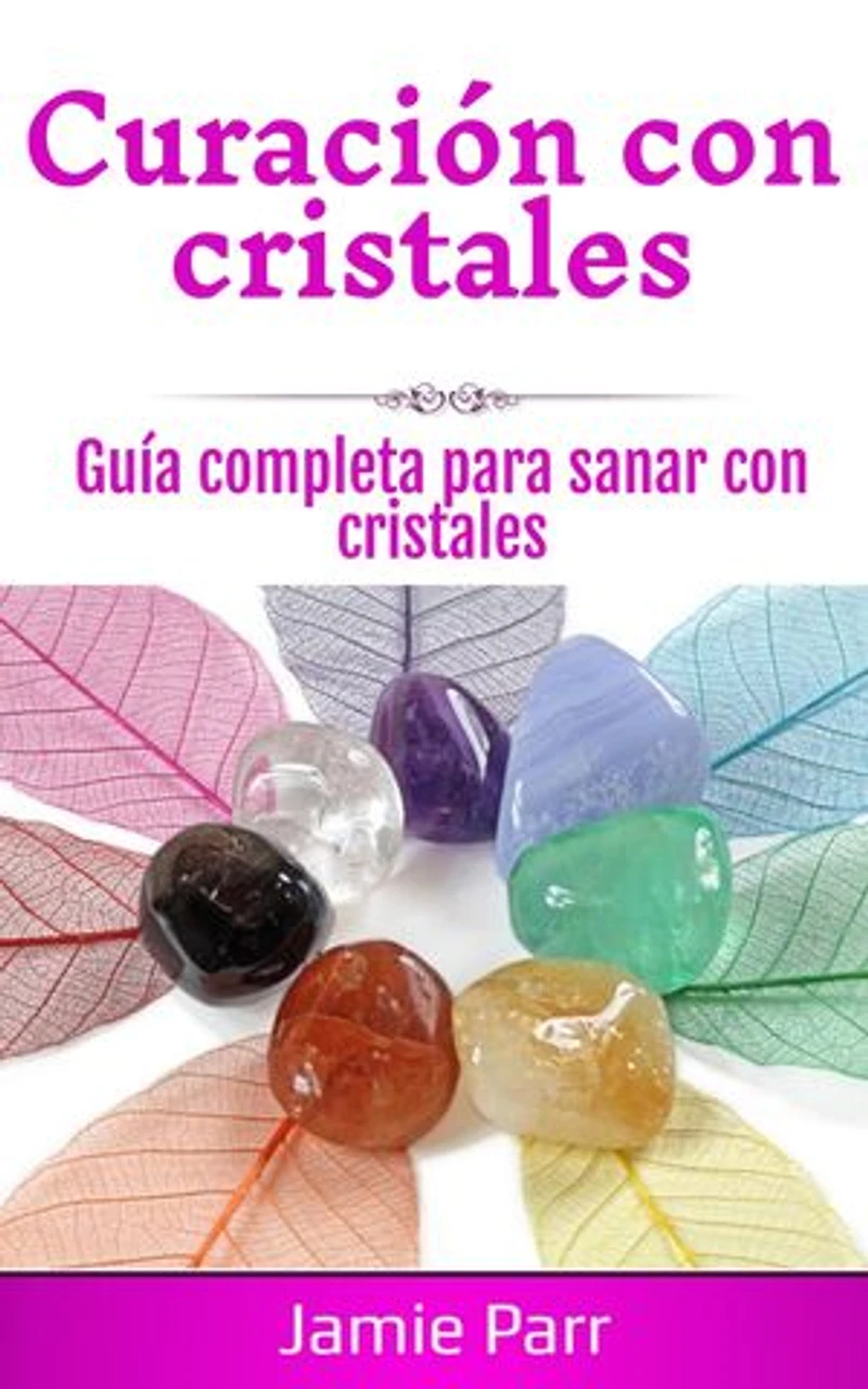 Curación con cristales: Guía completa para sanar con cristales