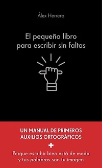 El pequeño libro para escribir sin faltas: Un manual de primeros auxilios ortográficos