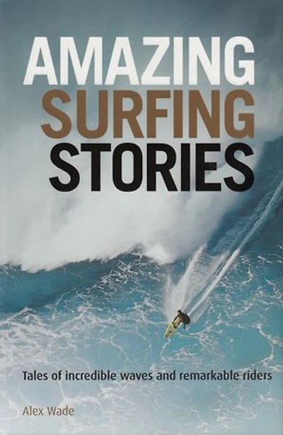 Amazing Surfing Stories: Tales of Incredible Waves & Remarkable Riders