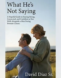 What He's Not Saying: A Hopeful Guide to Staying Strong, Connected, and Confident as You Walk Alongside a Man Facing Prostate Cancer.