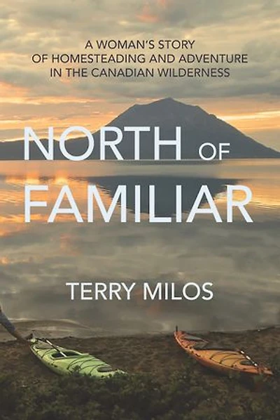 North of Familiar: A Woman's Story Homesteading and Adventure the Canadian Wilderness