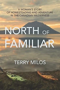 North of Familiar: A Woman's Story Homesteading and Adventure the Canadian Wilderness
