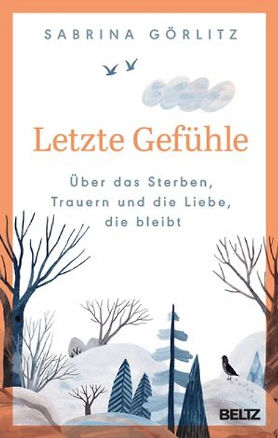 Letzte Gefühle: Über das Sterben, Trauern und die Liebe, die bleibt