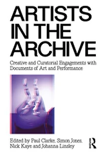 Artists the Archive: Creative and Curatorial Engagements with Documents of Art Performance