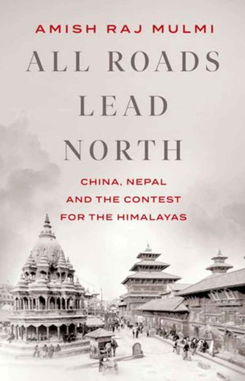 All Roads Lead North: China, Nepal And The Contest For Himalayas
