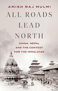 All Roads Lead North: China, Nepal And The Contest For Himalayas