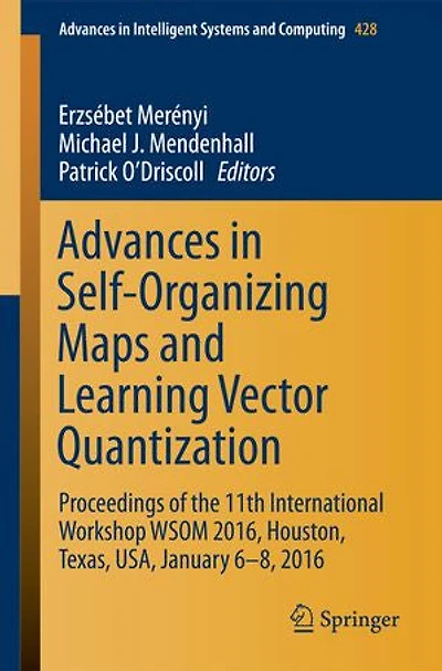 Advances Self-Organizing Maps and Learning Vector Quantization: Proceedings Of The 11th International Workshop Wsom 2016, Houston, Texas, Usa, January 6-8, 2016