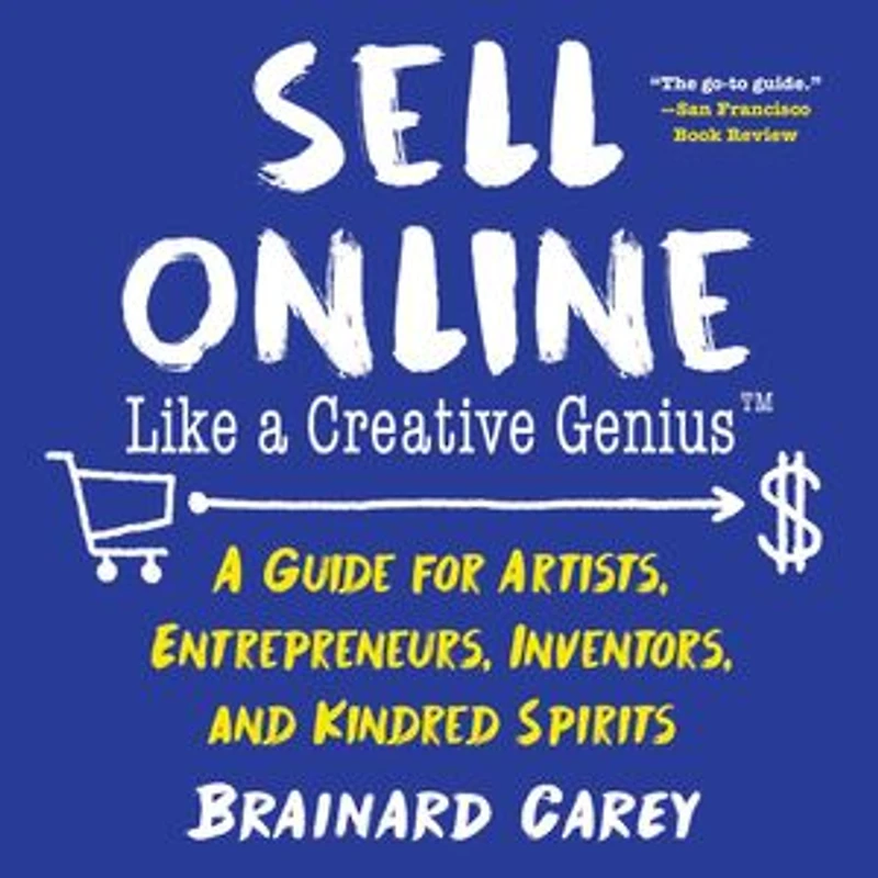 Sell Online Like A Creative Genius: Guide for Artists, Entrepreneurs, Inventors, and Kindred Spirits