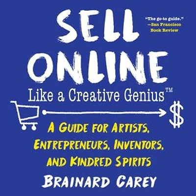 Sell Online Like A Creative Genius: Guide for Artists, Entrepreneurs, Inventors, and Kindred Spirits