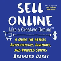 Sell Online Like A Creative Genius: Guide for Artists, Entrepreneurs, Inventors, and Kindred Spirits