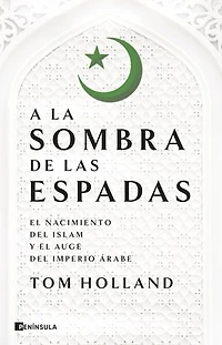 A la sombra de las espadas: El nacimiento del islam y el auge del Imperio árabe