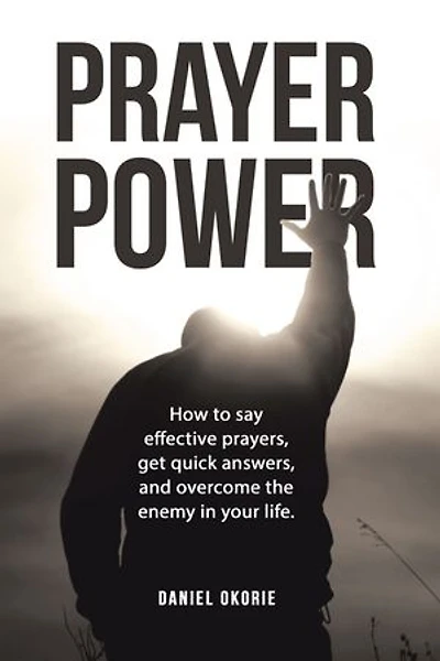 PRAYER POWER: How to say effective prayers, get quick answers, and overcome the enemy in your life.