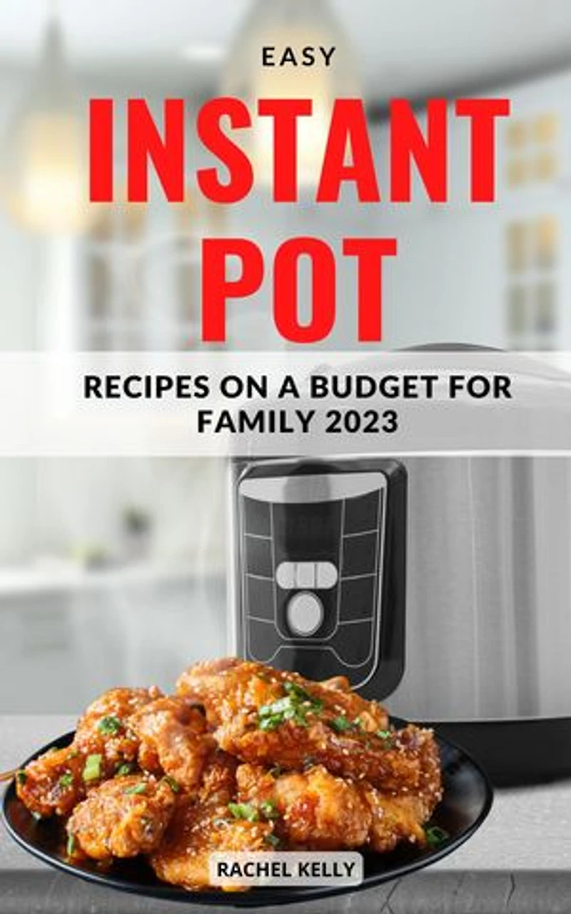 Easy Instant Pot Recipes On a Budget For family 2023: Fresh and Easy Pressure Cooker Recipes For Beginners | Step-By-Step Delicious instant Pot Recipes for Healthy Homemade Meal Plan