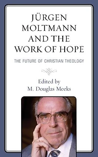 Jurgen Moltmann and The Work of Hope: Future Christian Theology
