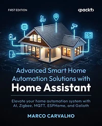 Advanced Smart Home Automation Solutions with Home Assistant: Elevate your home automation system with AI, Zigbee, MQTT, ESPHome, and Golioth