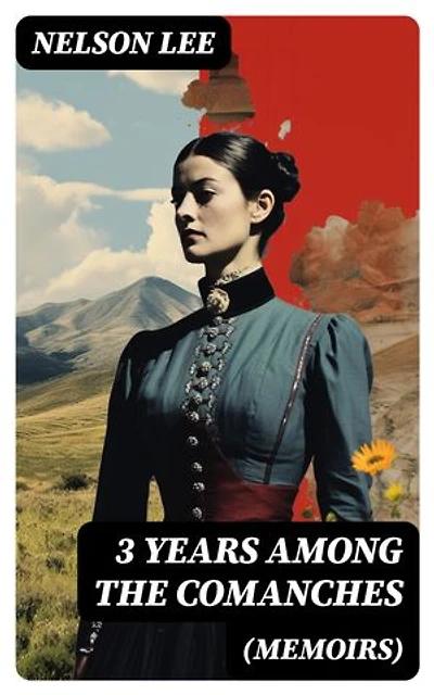 3 Years Among the Comanches (Memoirs): The Narrative of the Texas Ranger