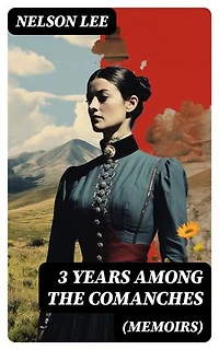 3 Years Among the Comanches (Memoirs): The Narrative of the Texas Ranger