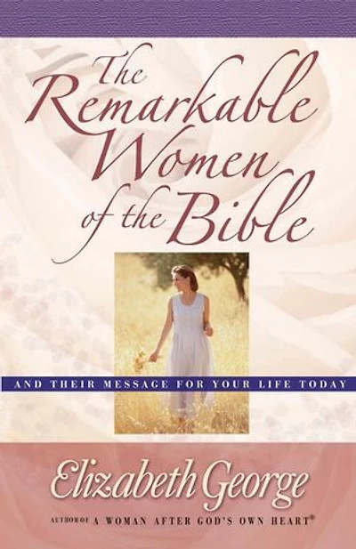 the Remarkable Women of Bible: And Their Message for Your Life Today