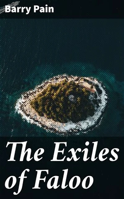 The Exiles of Faloo: Enriched edition. Journey through a fantastical world of exiles, political intrigue, and survival in Barry Pain's captivating tale