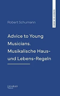 Advice to Young Musicians. Musikalische Haus- und Lebens-Regeln
