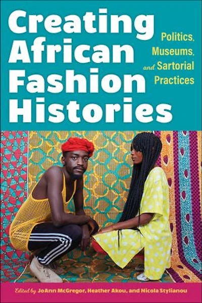 Creating African Fashion Histories: Politics, Museums, And Sartorial Practices
