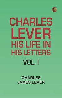 Charles Lever, His Life in His Letters, Vol. I