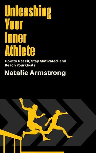 Unleashing Your Inner Athlete - How to Get Fit, Stay Motivated, and Reach Your Goals