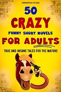 50 Crazy Funny Short Novels for Adults: True and Insane Tales the Mature
