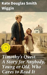 Timothy's Quest. A Story for Anybody, Young or Old, Who Cares to Read It: A Heartwarming Tale of Family, Friendship, and Perseverance in a Quaint New England Village