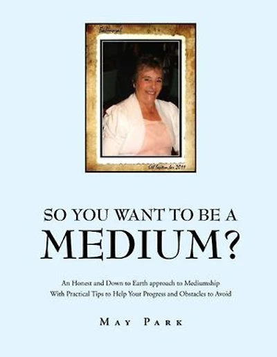 So You Want to Be a Medium?: An Honest and Down to Earth Approach to Mediumship with Practical Tips to Help Your Progress and Obstacles to Avoid