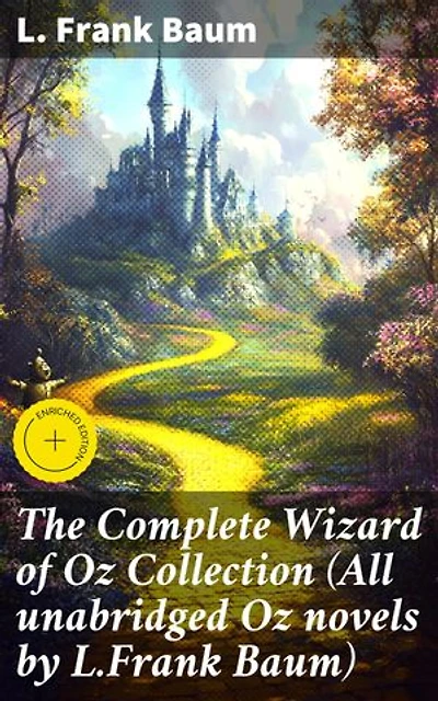 The Complete Wizard of Oz Collection (All unabridged Oz novels by L.Frank Baum): Enriched edition. Enchanting Adventures in the Land of Oz