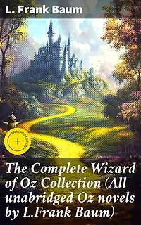 The Complete Wizard of Oz Collection (All unabridged Oz novels by L.Frank Baum): Enriched edition. Enchanting Adventures in the Land of Oz