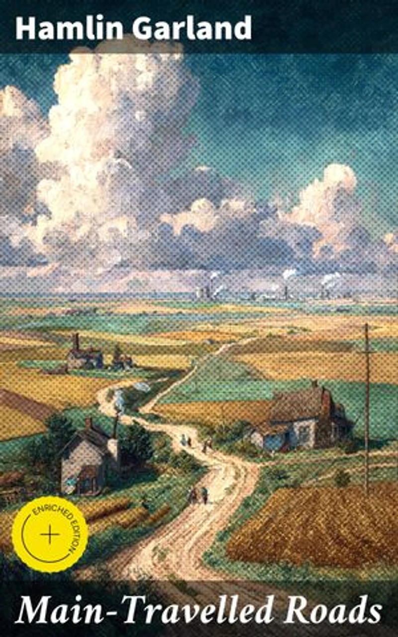 Main-Travelled Roads: Enriched edition. Unveiling the Gritty Realities of Rural Midwest Life in 19th Century America