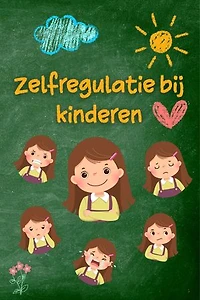 Zelfregulatie bij kinderen: Praktische strategieën en advies voor ouders voor meer rust, veerkracht en emotioneel evenwicht