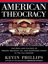 American Theocracy: The Peril And Politics Of Radical Religion, Oil, Borrowed Money 21st Century