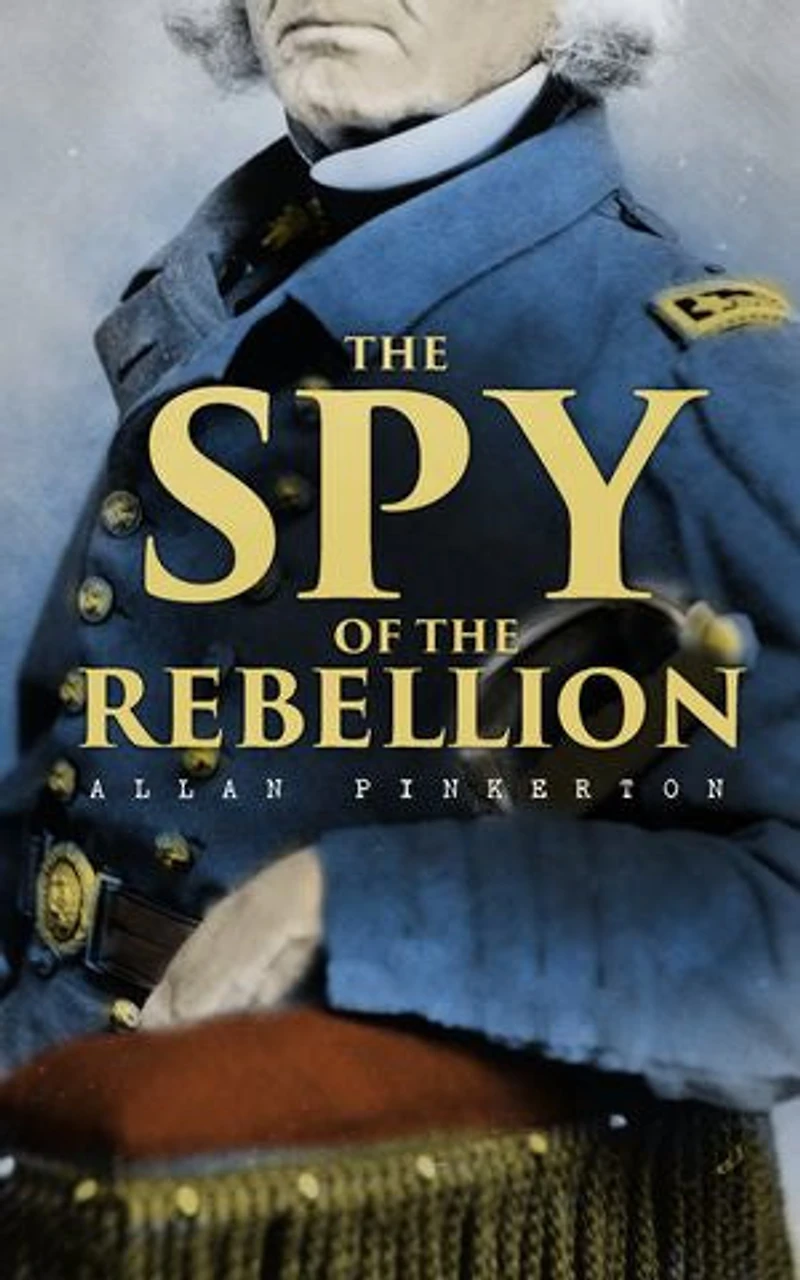 the Spy of Rebellion; Being a True History System United States Army During Late Rebellion